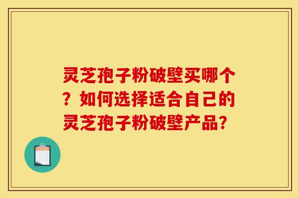 灵芝孢子粉破壁买哪个?如何选择适合自己的灵芝孢子粉破壁产品?-第1张图片-灵芝之家 灵芝孢子粉破壁买哪个?如何选择适合自己的灵芝孢子粉破壁产品?-第1张图片-灵芝之家