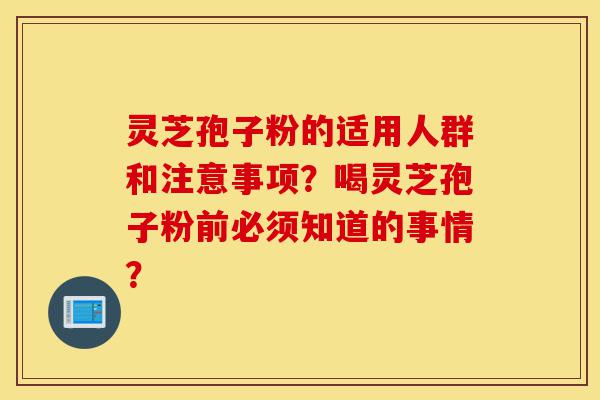 灵芝孢子粉的适用人群和注意事项?喝灵芝孢子粉前必须知道的事情?-第1张图片-灵芝之家 灵芝孢子粉的适用人群和注意事项?喝灵芝孢子粉前必须知道的事情?-第1张图片-灵芝之家