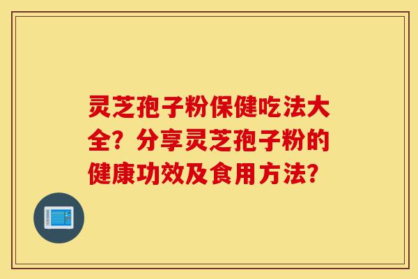 灵芝孢子粉保健吃法大全?分享灵芝孢子粉的健康功效及食用方法?-第1张图片-灵芝之家 灵芝孢子粉保健吃法大全?分享灵芝孢子粉的健康功效及食用方法?-第1张图片-灵芝之家