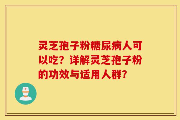 灵芝孢子粉糖尿病人可以吃?详解灵芝孢子粉的功效与适用人群?-第1张图片-灵芝之家 灵芝孢子粉糖尿病人可以吃?详解灵芝孢子粉的功效与适用人群?-第1张图片-灵芝之家