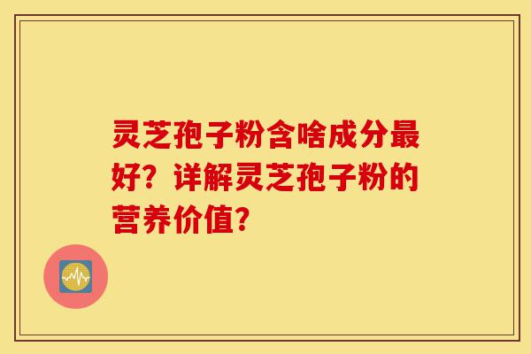 灵芝孢子粉含啥成分最好?详解灵芝孢子粉的营养价值?-第1张图片-灵芝之家 灵芝孢子粉含啥成分最好?详解灵芝孢子粉的营养价值?-第1张图片-灵芝之家