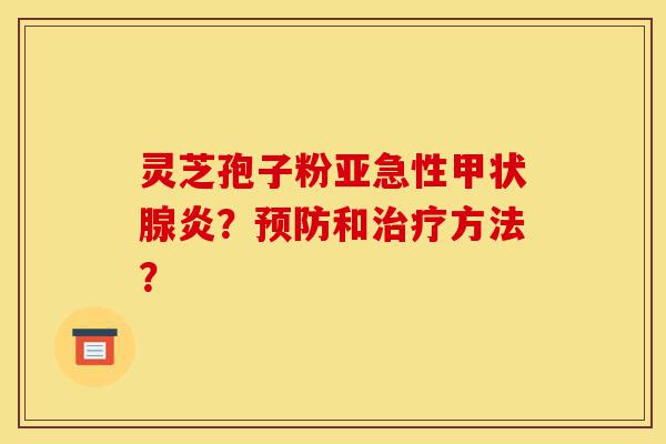 灵芝孢子粉亚急性甲状腺炎?预防和治疗方法?-第1张图片-灵芝之家 灵芝孢子粉亚急性甲状腺炎?预防和治疗方法?-第1张图片-灵芝之家