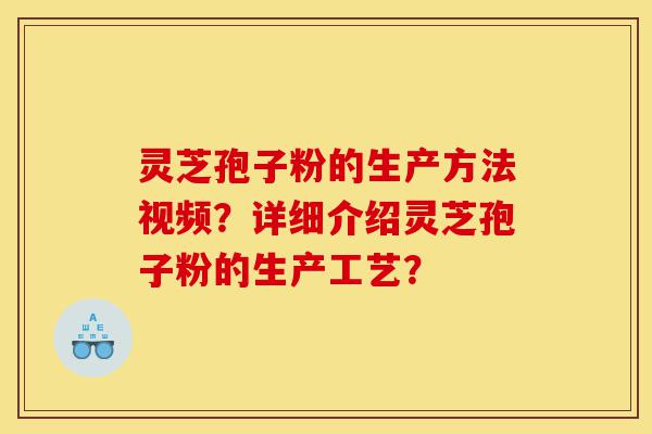 灵芝孢子粉的生产方法视频?详细介绍灵芝孢子粉的生产工艺?-第1张图片-灵芝之家 灵芝孢子粉的生产方法视频?详细介绍灵芝孢子粉的生产工艺?-第1张图片-灵芝之家