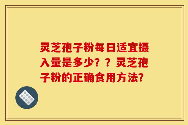 灵芝孢子粉每日适宜摄入量是多少??灵芝孢子粉的正确食用方法?-第1张图片-灵芝之家 灵芝孢子粉每日适宜摄入量是多少??灵芝孢子粉的正确食用方法?-第1张图片-灵芝之家