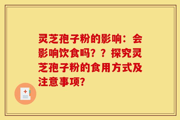灵芝孢子粉的影响:会影响饮食吗??探究灵芝孢子粉的食用方式及注意事项?-第1张图片-灵芝之家 灵芝孢子粉的影响:会影响饮食吗??探究灵芝孢子粉的食用方式及注意事项?-第1张图片-灵芝之家