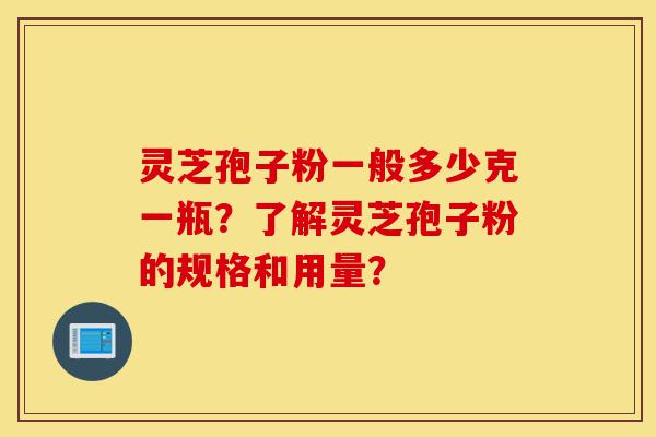 灵芝孢子粉一般多少克一瓶?了解灵芝孢子粉的规格和用量?-第1张图片-灵芝之家 灵芝孢子粉一般多少克一瓶?了解灵芝孢子粉的规格和用量?-第1张图片-灵芝之家