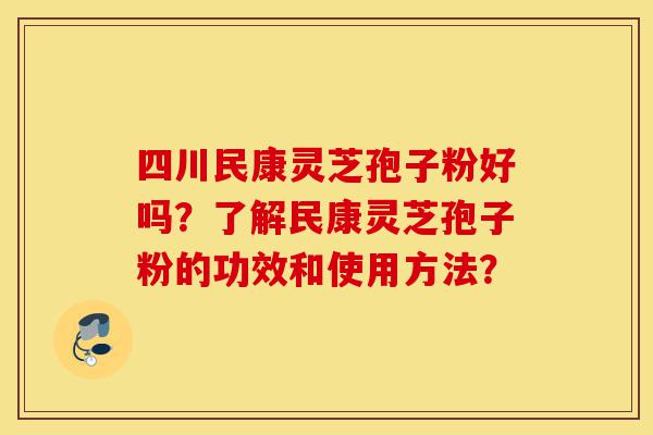 四川民康灵芝孢子粉好吗?了解民康灵芝孢子粉的功效和使用方法?-第1张图片-灵芝之家 四川民康灵芝孢子粉好吗?了解民康灵芝孢子粉的功效和使用方法?-第1张图片-灵芝之家