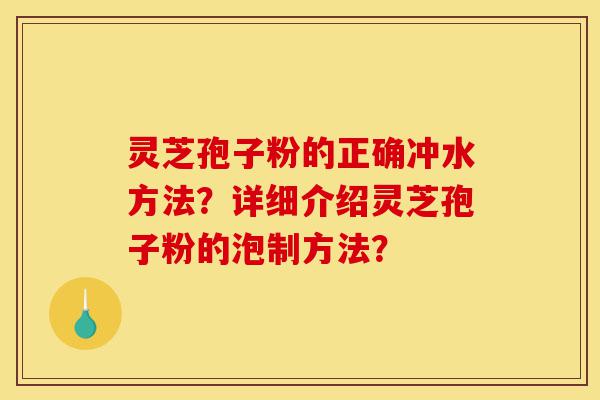 灵芝孢子粉的正确冲水方法?详细介绍灵芝孢子粉的泡制方法?-第1张图片-灵芝之家 灵芝孢子粉的正确冲水方法?详细介绍灵芝孢子粉的泡制方法?-第1张图片-灵芝之家