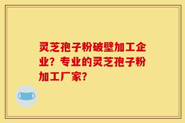 灵芝孢子粉破壁加工企业?专业的灵芝孢子粉加工厂家?-第1张图片-灵芝之家 灵芝孢子粉破壁加工企业?专业的灵芝孢子粉加工厂家?-第1张图片-灵芝之家