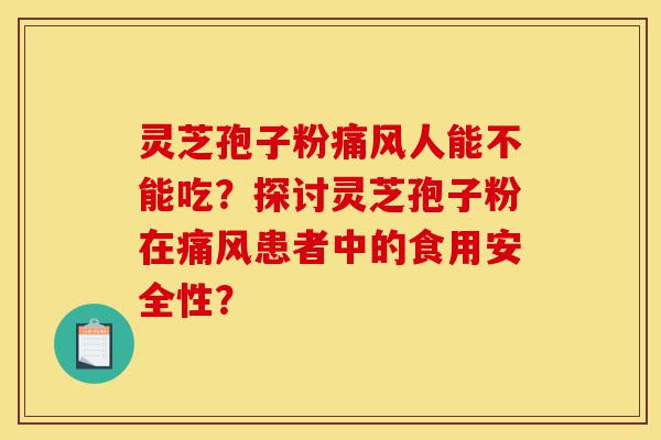 灵芝孢子粉痛风人能不能吃?探讨灵芝孢子粉在痛风患者中的食用安全性?-第1张图片-灵芝之家 灵芝孢子粉痛风人能不能吃?探讨灵芝孢子粉在痛风患者中的食用安全性?-第1张图片-灵芝之家