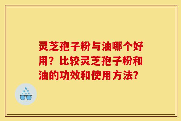灵芝孢子粉与油哪个好用?比较灵芝孢子粉和油的功效和使用方法?-第1张图片-灵芝之家 灵芝孢子粉与油哪个好用?比较灵芝孢子粉和油的功效和使用方法?-第1张图片-灵芝之家
