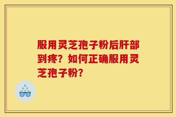 服用灵芝孢子粉后肝部到疼?如何正确服用灵芝孢子粉?-第1张图片-灵芝之家 服用灵芝孢子粉后肝部到疼?如何正确服用灵芝孢子粉?-第1张图片-灵芝之家
