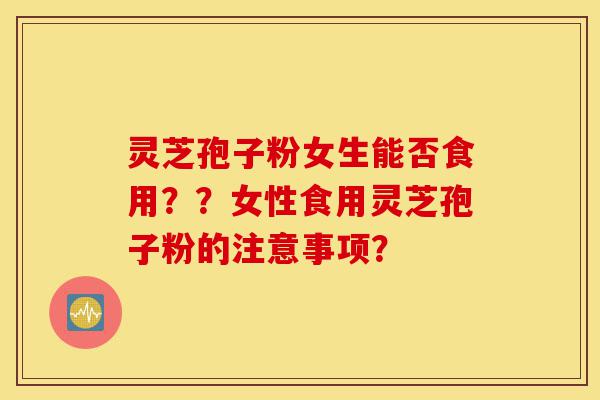 灵芝孢子粉女生能否食用??女性食用灵芝孢子粉的注意事项?-第1张图片-灵芝之家 灵芝孢子粉女生能否食用??女性食用灵芝孢子粉的注意事项?-第1张图片-灵芝之家
