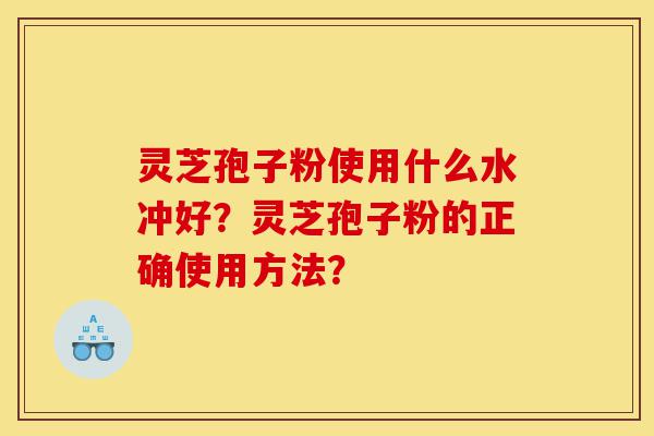 灵芝孢子粉使用什么水冲好?灵芝孢子粉的正确使用方法?-第1张图片-灵芝之家 灵芝孢子粉使用什么水冲好?灵芝孢子粉的正确使用方法?-第1张图片-灵芝之家