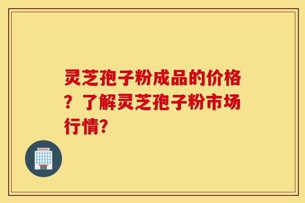 灵芝孢子粉成品的价格?了解灵芝孢子粉市场行情?-第1张图片-灵芝之家 灵芝孢子粉成品的价格?了解灵芝孢子粉市场行情?-第1张图片-灵芝之家