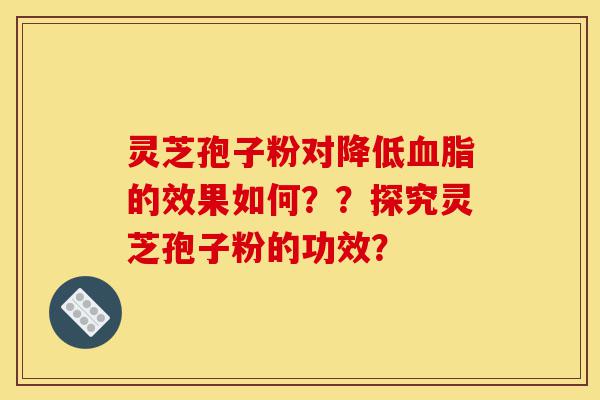 灵芝孢子粉对降低血脂的效果如何??探究灵芝孢子粉的功效?-第1张图片-灵芝之家 灵芝孢子粉对降低血脂的效果如何??探究灵芝孢子粉的功效?-第1张图片-灵芝之家