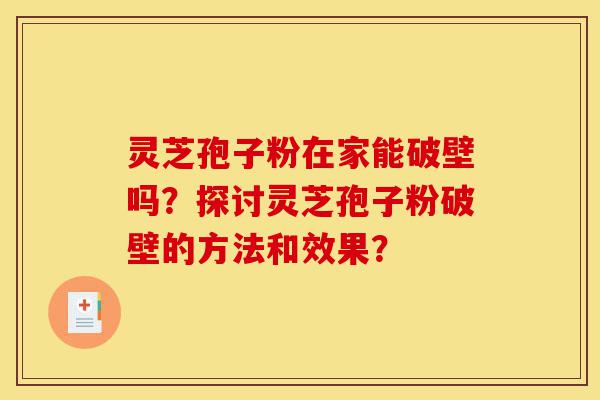 灵芝孢子粉在家能破壁吗?探讨灵芝孢子粉破壁的方法和效果?-第1张图片-灵芝之家 灵芝孢子粉在家能破壁吗?探讨灵芝孢子粉破壁的方法和效果?-第1张图片-灵芝之家