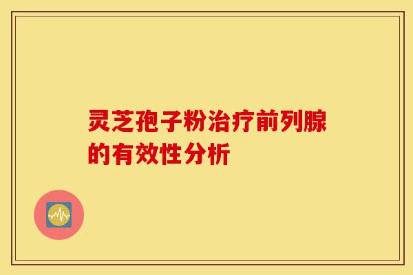 灵芝孢子粉治疗前列腺的有效性分析-第1张图片-灵芝之家 灵芝孢子粉治疗前列腺的有效性分析-第1张图片-灵芝之家