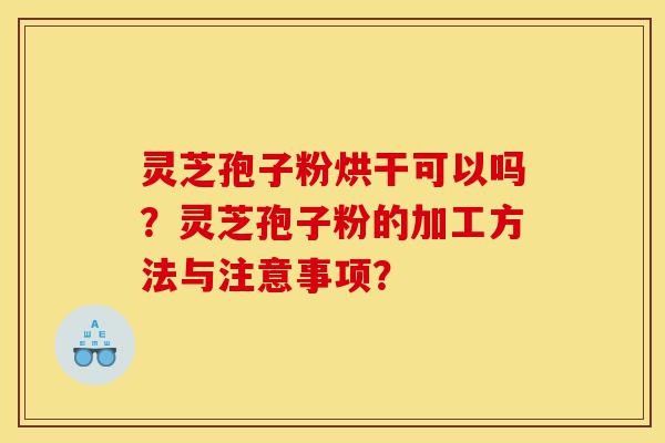 灵芝孢子粉烘干可以吗?灵芝孢子粉的加工方法与注意事项?-第1张图片-灵芝之家 灵芝孢子粉烘干可以吗?灵芝孢子粉的加工方法与注意事项?-第1张图片-灵芝之家