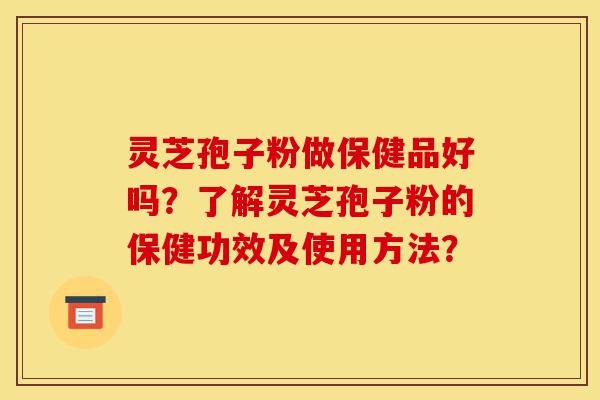 灵芝孢子粉做保健品好吗?了解灵芝孢子粉的保健功效及使用方法?-第1张图片-灵芝之家 灵芝孢子粉做保健品好吗?了解灵芝孢子粉的保健功效及使用方法?-第1张图片-灵芝之家