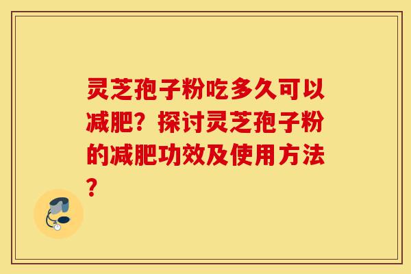 灵芝孢子粉吃多久可以减肥?探讨灵芝孢子粉的减肥功效及使用方法?-第1张图片-灵芝之家 灵芝孢子粉吃多久可以减肥?探讨灵芝孢子粉的减肥功效及使用方法?-第1张图片-灵芝之家