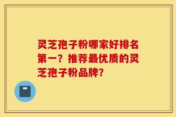 灵芝孢子粉哪家好排名第一?推荐最优质的灵芝孢子粉品牌?-第1张图片-灵芝之家 灵芝孢子粉哪家好排名第一?推荐最优质的灵芝孢子粉品牌?-第1张图片-灵芝之家