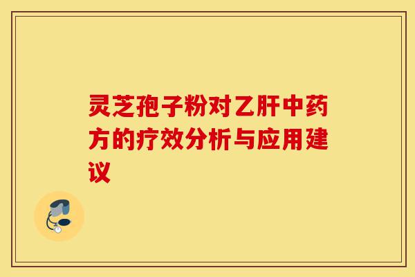 灵芝孢子粉对乙肝中药方的疗效分析与应用建议-第1张图片-灵芝之家