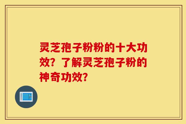 灵芝孢子粉粉的十大功效?了解灵芝孢子粉的神奇功效?-第1张图片-灵芝之家 灵芝孢子粉粉的十大功效?了解灵芝孢子粉的神奇功效?-第1张图片-灵芝之家