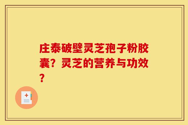 庄泰破壁灵芝孢子粉胶囊?灵芝的营养与功效?-第1张图片-灵芝之家 庄泰破壁灵芝孢子粉胶囊?灵芝的营养与功效?-第1张图片-灵芝之家
