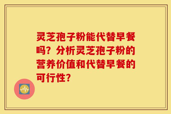 灵芝孢子粉能代替早餐吗?分析灵芝孢子粉的营养价值和代替早餐的可行性?-第1张图片-灵芝之家 灵芝孢子粉能代替早餐吗?分析灵芝孢子粉的营养价值和代替早餐的可行性?-第1张图片-灵芝之家