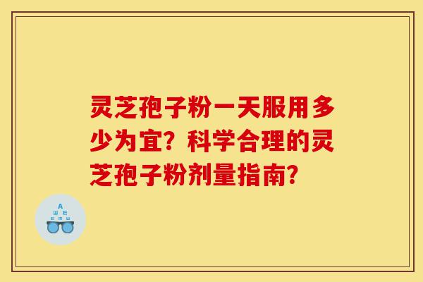 灵芝孢子粉一天服用多少为宜?科学合理的灵芝孢子粉剂量指南?-第1张图片-灵芝之家 灵芝孢子粉一天服用多少为宜?科学合理的灵芝孢子粉剂量指南?-第1张图片-灵芝之家