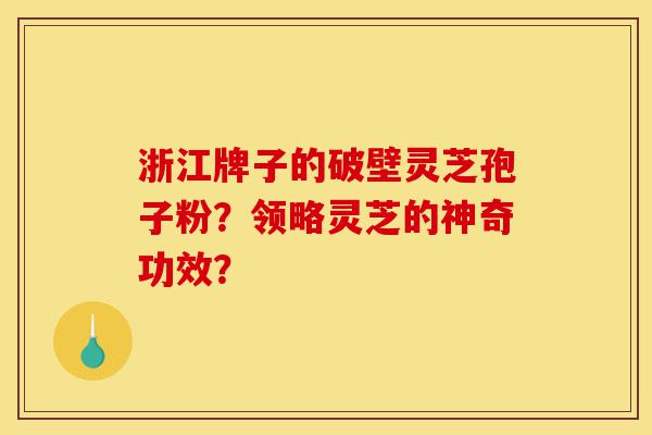 浙江牌子的破壁灵芝孢子粉?领略灵芝的神奇功效?-第1张图片-灵芝之家 浙江牌子的破壁灵芝孢子粉?领略灵芝的神奇功效?-第1张图片-灵芝之家