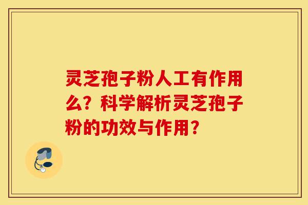 灵芝孢子粉人工有作用么?科学解析灵芝孢子粉的功效与作用?-第1张图片-灵芝之家 灵芝孢子粉人工有作用么?科学解析灵芝孢子粉的功效与作用?-第1张图片-灵芝之家