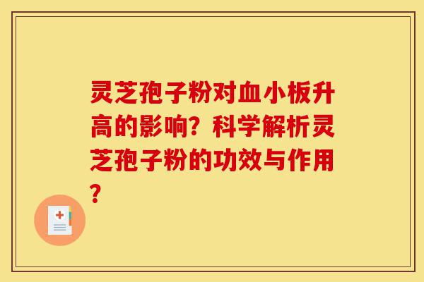 灵芝孢子粉对血小板升高的影响?科学解析灵芝孢子粉的功效与作用?-第1张图片-灵芝之家 灵芝孢子粉对血小板升高的影响?科学解析灵芝孢子粉的功效与作用?-第1张图片-灵芝之家