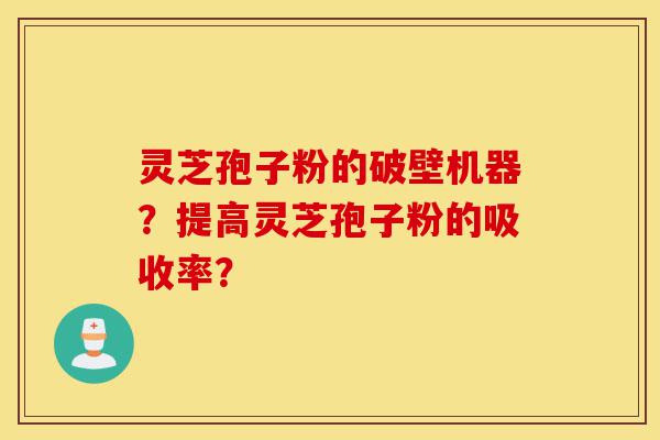 灵芝孢子粉的破壁机器?提高灵芝孢子粉的吸收率?-第1张图片-灵芝之家 灵芝孢子粉的破壁机器?提高灵芝孢子粉的吸收率?-第1张图片-灵芝之家