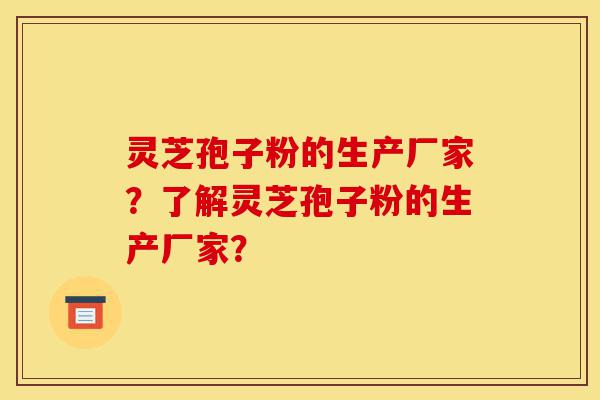 灵芝孢子粉的生产厂家?了解灵芝孢子粉的生产厂家?-第1张图片-灵芝之家 灵芝孢子粉的生产厂家?了解灵芝孢子粉的生产厂家?-第1张图片-灵芝之家