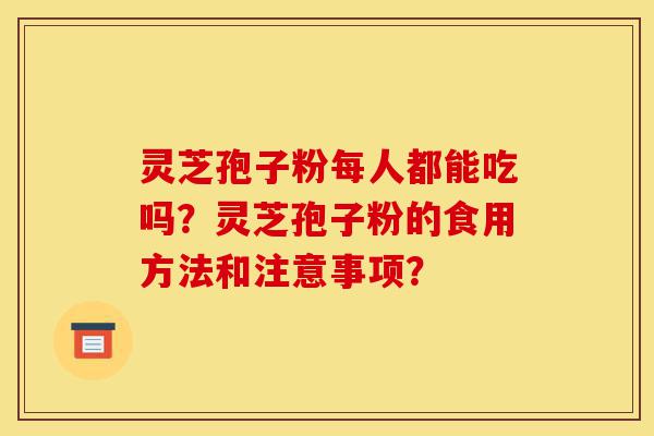 灵芝孢子粉每人都能吃吗?灵芝孢子粉的食用方法和注意事项?-第1张图片-灵芝之家 灵芝孢子粉每人都能吃吗?灵芝孢子粉的食用方法和注意事项?-第1张图片-灵芝之家