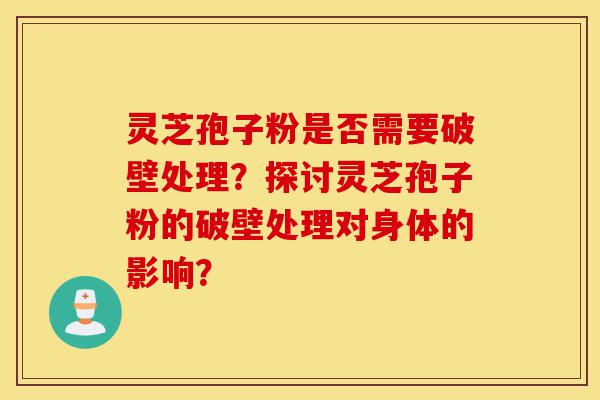 灵芝孢子粉是否需要破壁处理?探讨灵芝孢子粉的破壁处理对身体的影响?-第1张图片-灵芝之家 灵芝孢子粉是否需要破壁处理?探讨灵芝孢子粉的破壁处理对身体的影响?-第1张图片-灵芝之家