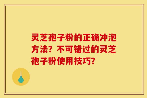 灵芝孢子粉的正确冲泡方法?不可错过的灵芝孢子粉使用技巧?-第1张图片-灵芝之家 灵芝孢子粉的正确冲泡方法?不可错过的灵芝孢子粉使用技巧?-第1张图片-灵芝之家