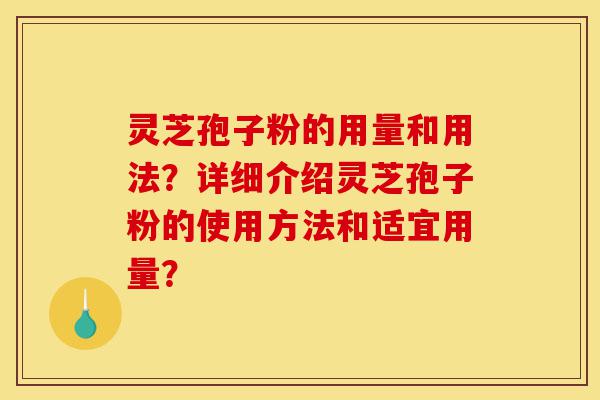 灵芝孢子粉的用量和用法?详细介绍灵芝孢子粉的使用方法和适宜用量?-第1张图片-灵芝之家 灵芝孢子粉的用量和用法?详细介绍灵芝孢子粉的使用方法和适宜用量?-第1张图片-灵芝之家