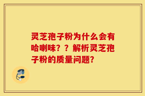 灵芝孢子粉为什么会有哈喇味??解析灵芝孢子粉的质量问题?-第1张图片-灵芝之家 灵芝孢子粉为什么会有哈喇味??解析灵芝孢子粉的质量问题?-第1张图片-灵芝之家