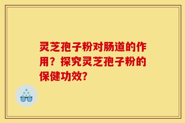 灵芝孢子粉对肠道的作用?探究灵芝孢子粉的保健功效?-第1张图片-灵芝之家 灵芝孢子粉对肠道的作用?探究灵芝孢子粉的保健功效?-第1张图片-灵芝之家