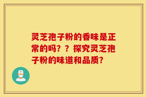 灵芝孢子粉的香味是正常的吗??探究灵芝孢子粉的味道和品质?-第1张图片-灵芝之家 灵芝孢子粉的香味是正常的吗??探究灵芝孢子粉的味道和品质?-第1张图片-灵芝之家