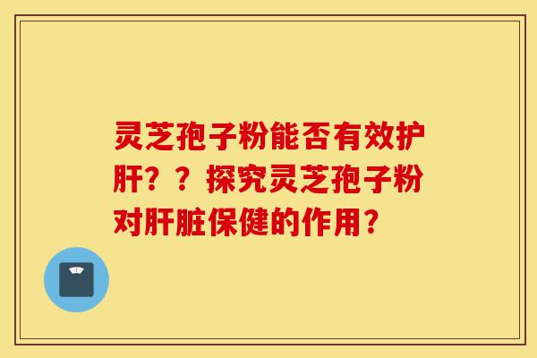 灵芝孢子粉能否有效护肝??探究灵芝孢子粉对肝脏保健的作用?-第1张图片-灵芝之家 灵芝孢子粉能否有效护肝??探究灵芝孢子粉对肝脏保健的作用?-第1张图片-灵芝之家