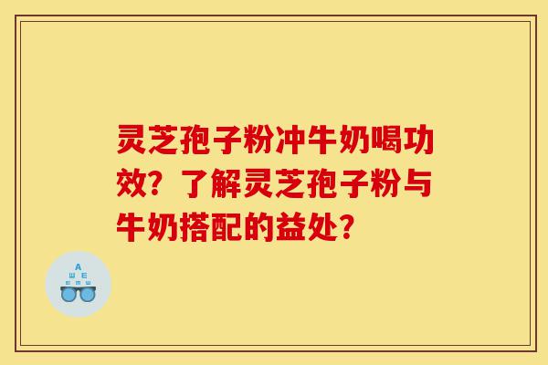 灵芝孢子粉冲牛奶喝功效?了解灵芝孢子粉与牛奶搭配的益处?-第1张图片-灵芝之家 灵芝孢子粉冲牛奶喝功效?了解灵芝孢子粉与牛奶搭配的益处?-第1张图片-灵芝之家