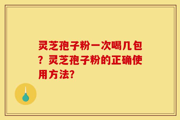 灵芝孢子粉一次喝几包?灵芝孢子粉的正确使用方法?-第1张图片-灵芝之家 灵芝孢子粉一次喝几包?灵芝孢子粉的正确使用方法?-第1张图片-灵芝之家