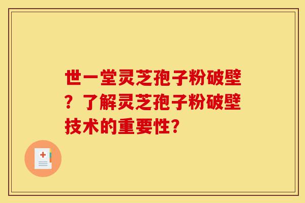 世一堂灵芝孢子粉破壁?了解灵芝孢子粉破壁技术的重要性?-第1张图片-灵芝之家 世一堂灵芝孢子粉破壁?了解灵芝孢子粉破壁技术的重要性?-第1张图片-灵芝之家
