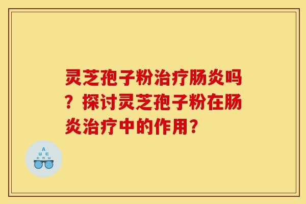 灵芝孢子粉治疗肠炎吗?探讨灵芝孢子粉在肠炎治疗中的作用?-第1张图片-灵芝之家 灵芝孢子粉治疗肠炎吗?探讨灵芝孢子粉在肠炎治疗中的作用?-第1张图片-灵芝之家