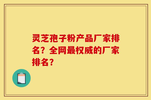 灵芝孢子粉产品厂家排名?全网最权威的厂家排名?-第1张图片-灵芝之家 灵芝孢子粉产品厂家排名?全网最权威的厂家排名?-第1张图片-灵芝之家