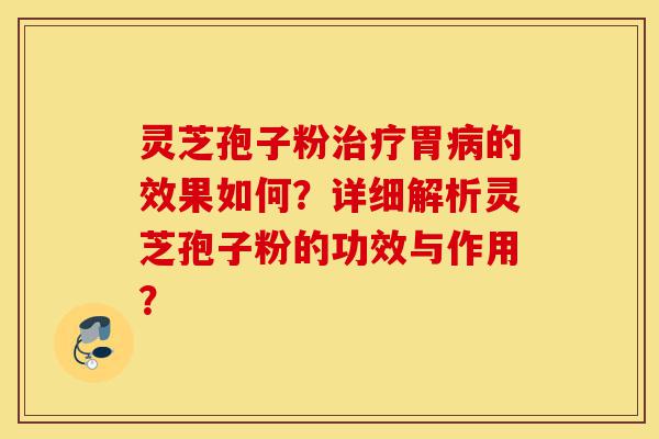 灵芝孢子粉治疗胃病的效果如何?详细解析灵芝孢子粉的功效与作用?-第1张图片-灵芝之家 灵芝孢子粉治疗胃病的效果如何?详细解析灵芝孢子粉的功效与作用?-第1张图片-灵芝之家